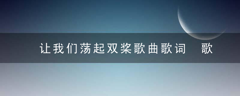 让我们荡起双桨歌曲歌词 歌曲让我们荡起双桨歌词